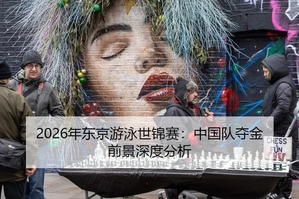2026年东京游泳世锦赛：中国队夺金前景深度分析