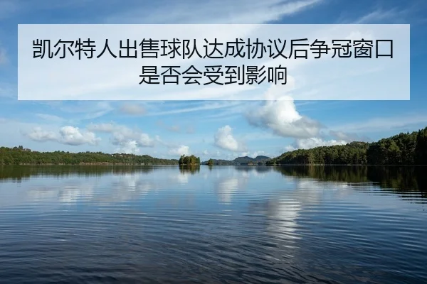 kai-er-te-ren-chu-shou-qiu-dui-da-cheng-xie-yi-hou-zheng-guan-chuang-kou-shi-fou-hui-shou-dao-ying-xiang-2-122.jpg