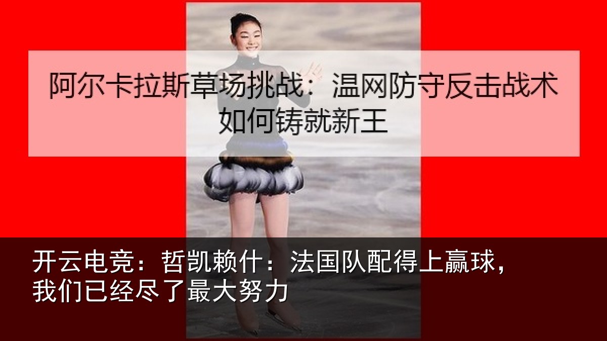 开云电竞:哲凯相关情况赢球,我们相关情况