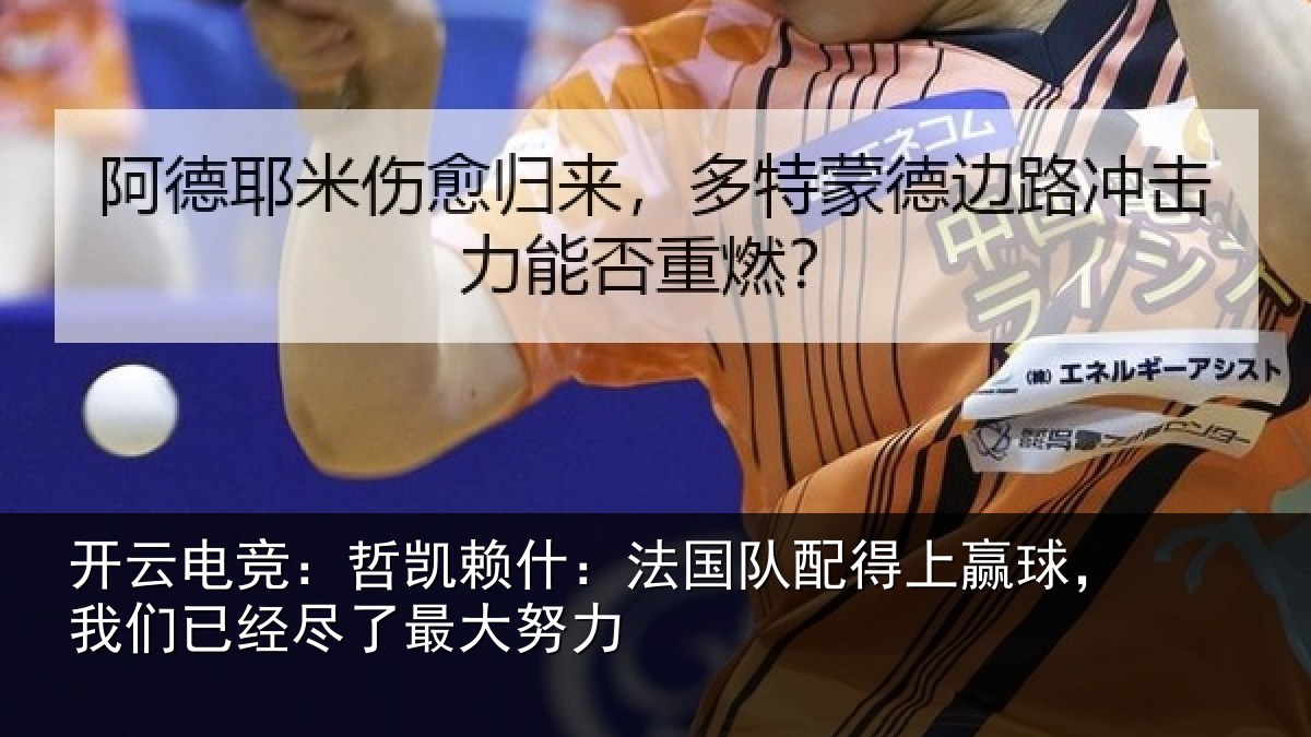 开云电竞：哲凯赖什：法国队配得上赢球，我们已经尽了最大努力