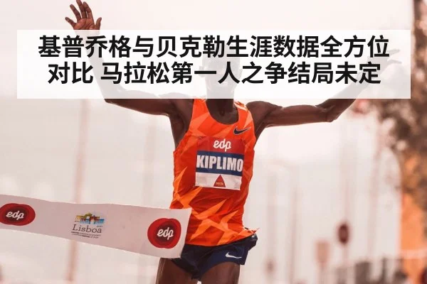 基普乔格与贝克勒生涯数据全方位对比 马拉松第一人之争结局未定