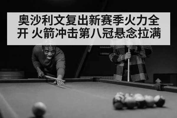 奥沙利文复出新赛季火力全开 火箭冲击第八冠悬念拉满