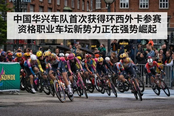 中国华兴车队首次获得环西外卡参赛资格职业车坛新势力正在强势崛起