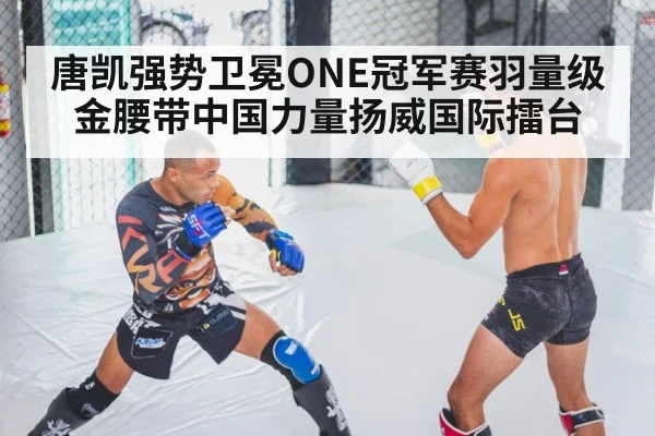 唐凯强势卫冕ONE冠军赛羽量级金腰带中国力量扬威国际擂台